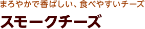 まろやかで香ばしい、食べやすいチーズ スモークチーズ