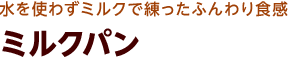 水を使わずミルクで練ったふんわり食感 ミルクパン