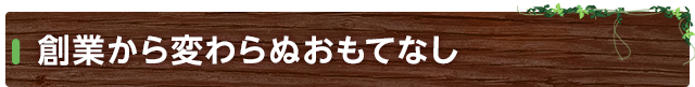 創業から変わらぬおもてなし