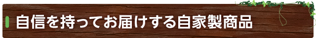 自信を持ってお届けする自家製商品