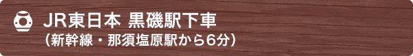 JR東日本 黒磯駅下車（新幹線・那須塩原駅から6分） 